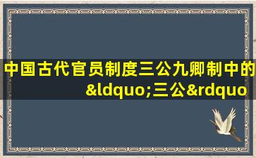 中国古代官员制度三公九卿制中的“三公”不包括 o